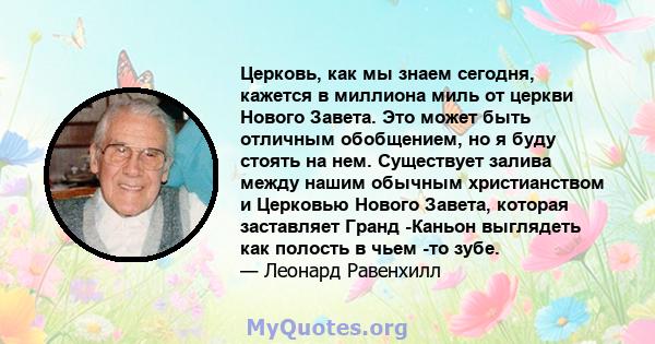 Церковь, как мы знаем сегодня, кажется в миллиона миль от церкви Нового Завета. Это может быть отличным обобщением, но я буду стоять на нем. Существует залива между нашим обычным христианством и Церковью Нового Завета,