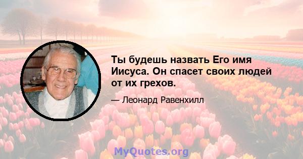 Ты будешь назвать Его имя Иисуса. Он спасет своих людей от их грехов.