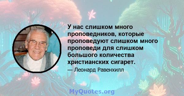 У нас слишком много проповедников, которые проповедуют слишком много проповеди для слишком большого количества христианских сигарет.