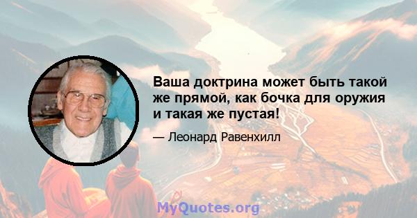 Ваша доктрина может быть такой же прямой, как бочка для оружия и такая же пустая!