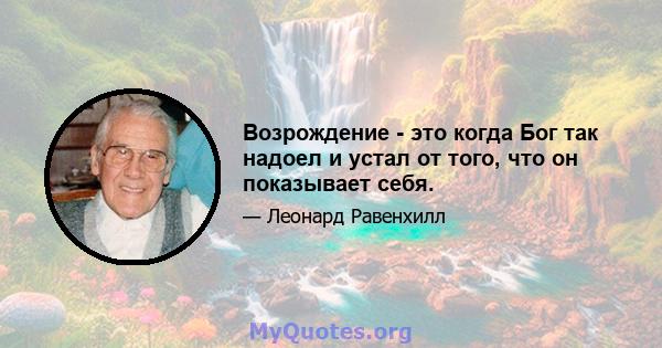 Возрождение - это когда Бог так надоел и устал от того, что он показывает себя.