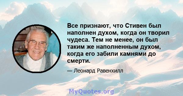 Все признают, что Стивен был наполнен духом, когда он творил чудеса. Тем не менее, он был таким же наполненным духом, когда его забили камнями до смерти.