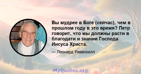 Вы мудрее в Боге (сейчас), чем в прошлом году в это время? Петр говорит, что мы должны расти в благодати и знании Господа Иисуса Христа.