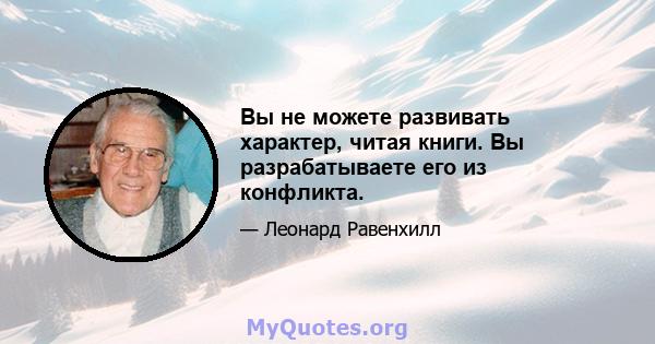 Вы не можете развивать характер, читая книги. Вы разрабатываете его из конфликта.