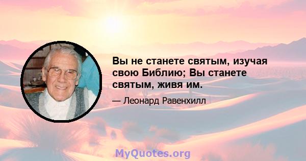 Вы не станете святым, изучая свою Библию; Вы станете святым, живя им.