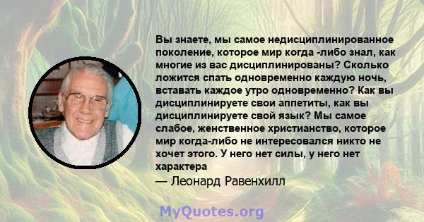 Вы знаете, мы самое недисциплинированное поколение, которое мир когда -либо знал, как многие из вас дисциплинированы? Сколько ложится спать одновременно каждую ночь, вставать каждое утро одновременно? Как вы