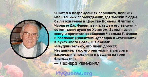 Я читал о возрождениях прошлого, великих масштабных пробуждениях, где тысячи людей были охвачены в Царстве Божьем. Я читал о Чарльзе Дж. Финни, выигравшем его тысячи и сотен тысяч души со Христом. Затем я взял книгу и