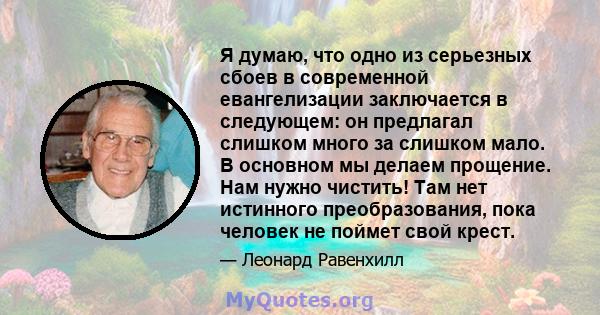 Я думаю, что одно из серьезных сбоев в современной евангелизации заключается в следующем: он предлагал слишком много за слишком мало. В основном мы делаем прощение. Нам нужно чистить! Там нет истинного преобразования,