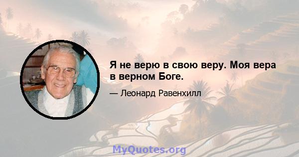 Я не верю в свою веру. Моя вера в верном Боге.