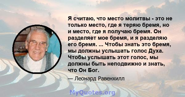 Я считаю, что место молитвы - это не только место, где я теряю бремя, но и место, где я получаю бремя. Он разделяет мое бремя, и я разделяю его бремя. ... Чтобы знать это бремя, мы должны услышать голос Духа. Чтобы