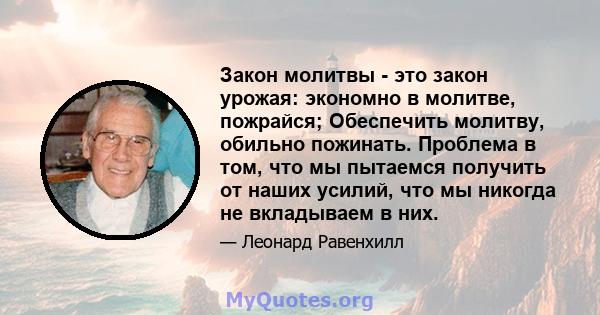 Закон молитвы - это закон урожая: экономно в молитве, пожрайся; Обеспечить молитву, обильно пожинать. Проблема в том, что мы пытаемся получить от наших усилий, что мы никогда не вкладываем в них.