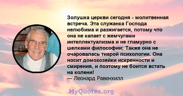 Золушка церкви сегодня - молитвенная встреча. Эта служанка Господа нелюбима и разжигается, потому что она не капает с жемчугами интеллектуализма и не гламурно с шелками философии; Также она не очаровалась тиарой