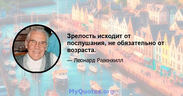 Зрелость исходит от послушания, не обязательно от возраста.