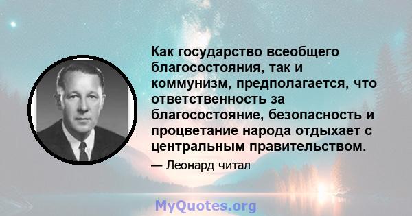 Как государство всеобщего благосостояния, так и коммунизм, предполагается, что ответственность за благосостояние, безопасность и процветание народа отдыхает с центральным правительством.