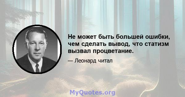 Не может быть большей ошибки, чем сделать вывод, что статизм вызвал процветание.