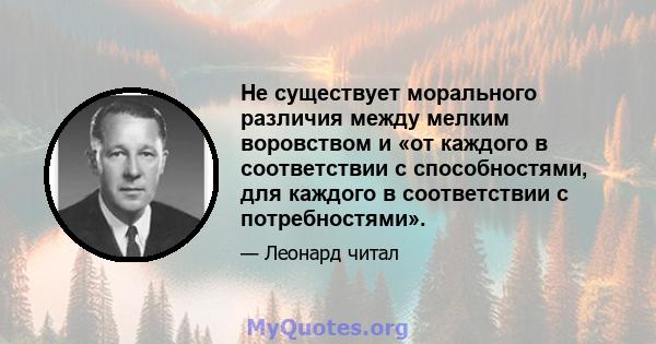 Не существует морального различия между мелким воровством и «от каждого в соответствии с способностями, для каждого в соответствии с потребностями».