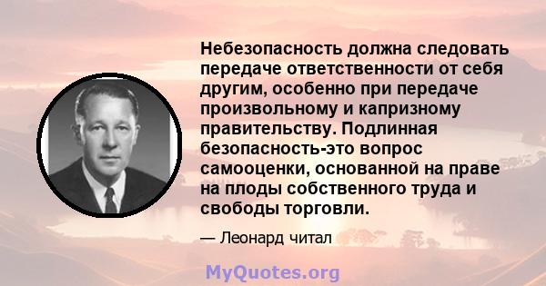 Небезопасность должна следовать передаче ответственности от себя другим, особенно при передаче произвольному и капризному правительству. Подлинная безопасность-это вопрос самооценки, основанной на праве на плоды