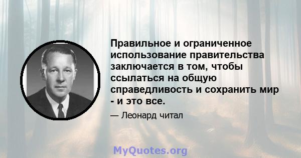 Правильное и ограниченное использование правительства заключается в том, чтобы ссылаться на общую справедливость и сохранить мир - и это все.