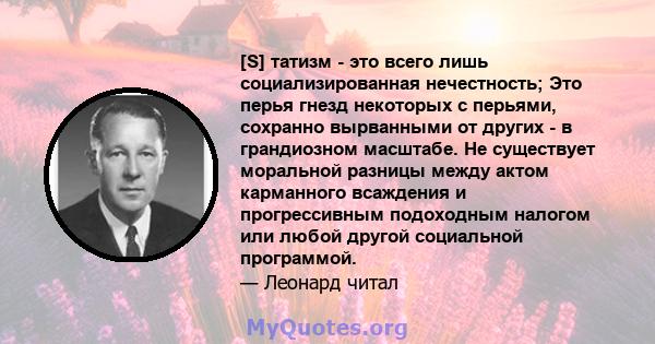 [S] татизм - это всего лишь социализированная нечестность; Это перья гнезд некоторых с перьями, сохранно вырванными от других - в грандиозном масштабе. Не существует моральной разницы между актом карманного всаждения и