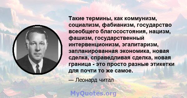 Такие термины, как коммунизм, социализм, фабианизм, государство всеобщего благосостояния, нацизм, фашизм, государственный интервенционизм, эгалитаризм, запланированная экономика, новая сделка, справедливая сделка, новая 