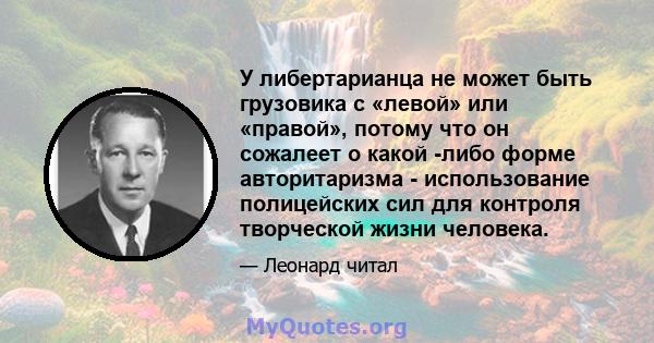 У либертарианца не может быть грузовика с «левой» или «правой», потому что он сожалеет о какой -либо форме авторитаризма - использование полицейских сил для контроля творческой жизни человека.