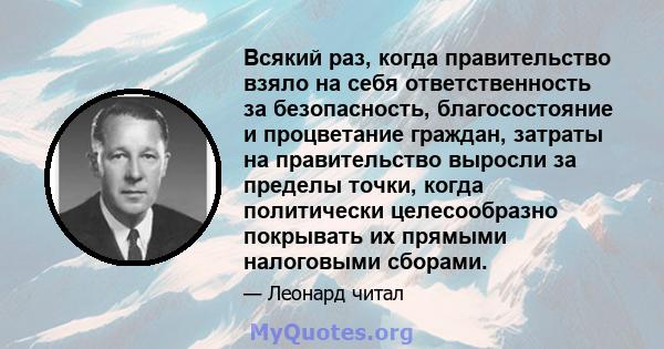 Всякий раз, когда правительство взяло на себя ответственность за безопасность, благосостояние и процветание граждан, затраты на правительство выросли за пределы точки, когда политически целесообразно покрывать их