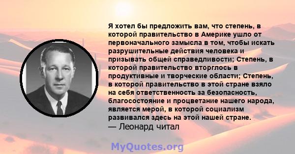 Я хотел бы предложить вам, что степень, в которой правительство в Америке ушло от первоначального замысла в том, чтобы искать разрушительные действия человека и призывать общей справедливости; Степень, в которой