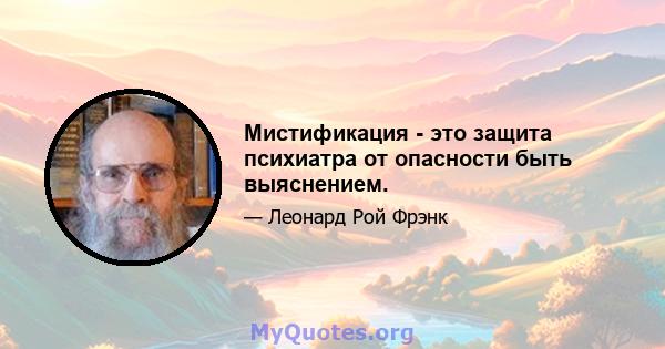 Мистификация - это защита психиатра от опасности быть выяснением.