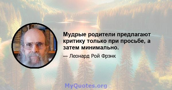 Мудрые родители предлагают критику только при просьбе, а затем минимально.