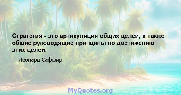 Стратегия - это артикуляция общих целей, а также общие руководящие принципы по достижению этих целей.