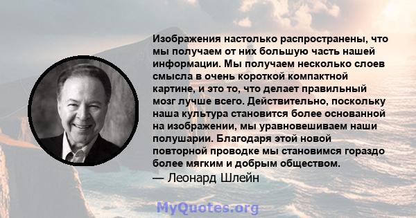 Изображения настолько распространены, что мы получаем от них большую часть нашей информации. Мы получаем несколько слоев смысла в очень короткой компактной картине, и это то, что делает правильный мозг лучше всего.