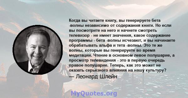 Когда вы читаете книгу, вы генерируете бета -волны независимо от содержания книги. Но если вы посмотрите на него и начнете смотреть телевизор - не имеет значения, какое содержание программы - бета -волны исчезают, и вы