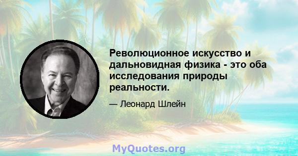 Революционное искусство и дальновидная физика - это оба исследования природы реальности.