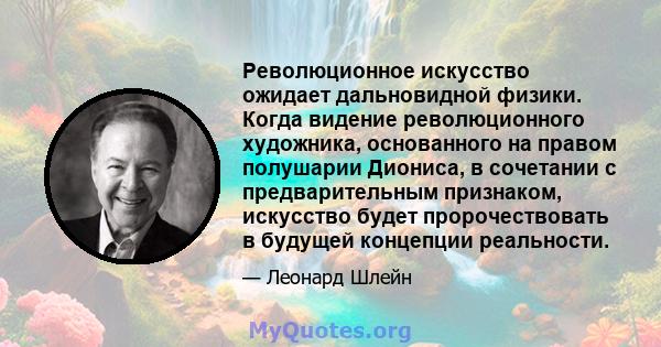 Революционное искусство ожидает дальновидной физики. Когда видение революционного художника, основанного на правом полушарии Диониса, в сочетании с предварительным признаком, искусство будет пророчествовать в будущей