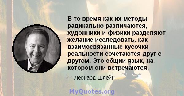 В то время как их методы радикально различаются, художники и физики разделяют желание исследовать, как взаимосвязанные кусочки реальности сочетаются друг с другом. Это общий язык, на котором они встречаются.