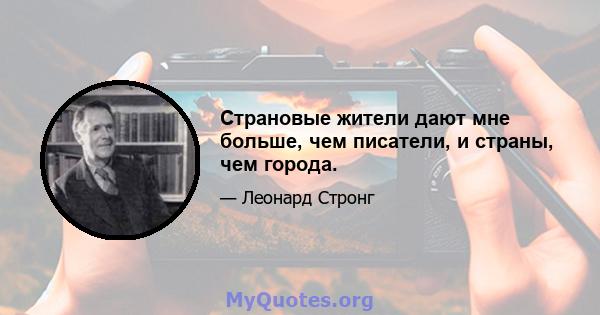 Страновые жители дают мне больше, чем писатели, и страны, чем города.