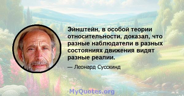 Эйнштейн, в особой теории относительности, доказал, что разные наблюдатели в разных состояниях движения видят разные реалии.