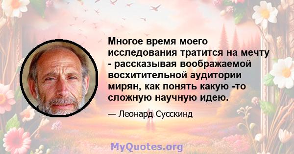 Многое время моего исследования тратится на мечту - рассказывая воображаемой восхитительной аудитории мирян, как понять какую -то сложную научную идею.