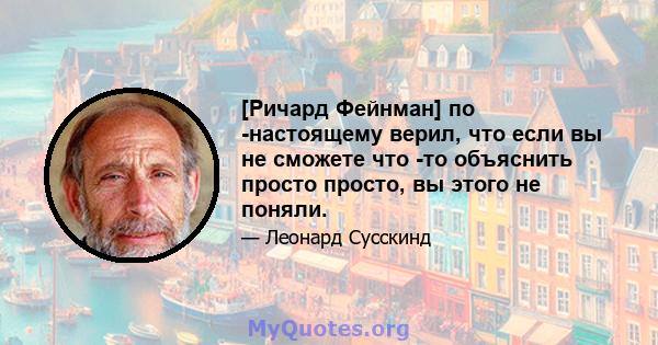 [Ричард Фейнман] по -настоящему верил, что если вы не сможете что -то объяснить просто просто, вы этого не поняли.