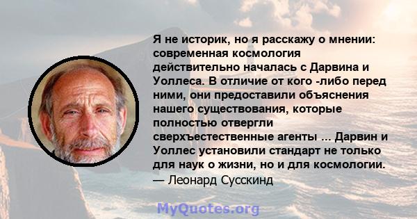 Я не историк, но я расскажу о мнении: современная космология действительно началась с Дарвина и Уоллеса. В отличие от кого -либо перед ними, они предоставили объяснения нашего существования, которые полностью отвергли