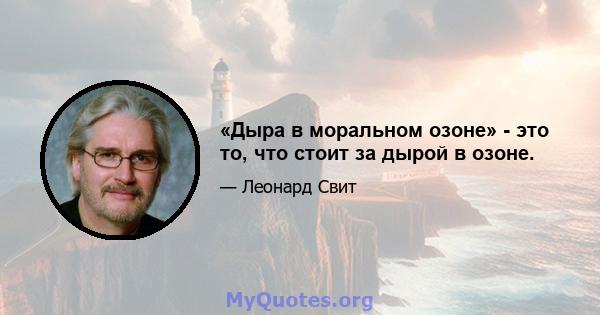 «Дыра в моральном озоне» - это то, что стоит за дырой в озоне.