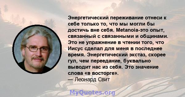 Энергетический переживание отнеси к себе только то, что мы могли бы достичь вне себя. Metanoia-это опыт, связанный с связанными и общинами. Это не упражнение в чтении того, что Иисус сделал для меня в последнее время.