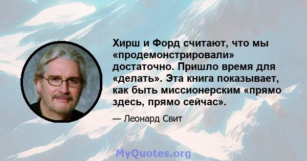 Хирш и Форд считают, что мы «продемонстрировали» достаточно. Пришло время для «делать». Эта книга показывает, как быть миссионерским «прямо здесь, прямо сейчас».