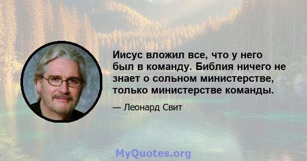 Иисус вложил все, что у него был в команду. Библия ничего не знает о сольном министерстве, только министерстве команды.