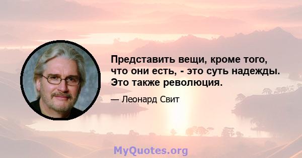 Представить вещи, кроме того, что они есть, - это суть надежды. Это также революция.