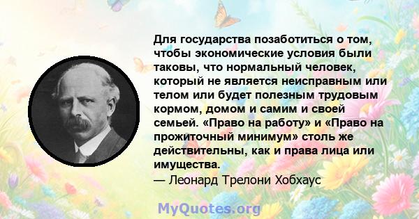 Для государства позаботиться о том, чтобы экономические условия были таковы, что нормальный человек, который не является неисправным или телом или будет полезным трудовым кормом, домом и самим и своей семьей. «Право на