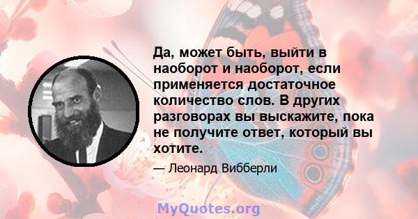 Да, может быть, выйти в наоборот и наоборот, если применяется достаточное количество слов. В других разговорах вы выскажите, пока не получите ответ, который вы хотите.