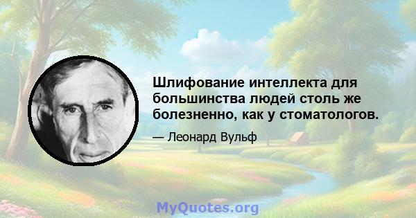 Шлифование интеллекта для большинства людей столь же болезненно, как у стоматологов.