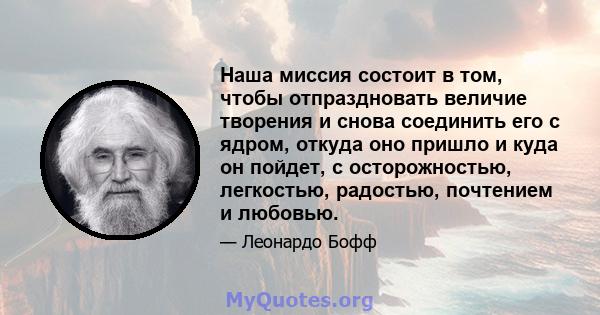 Наша миссия состоит в том, чтобы отпраздновать величие творения и снова соединить его с ядром, откуда оно пришло и куда он пойдет, с осторожностью, легкостью, радостью, почтением и любовью.