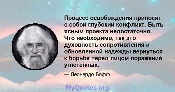 Процесс освобождения приносит с собой глубокий конфликт. Быть ясным проекта недостаточно. Что необходимо, так это духовность сопротивления и обновленной надежды вернуться к борьбе перед лицом поражений угнетенных.